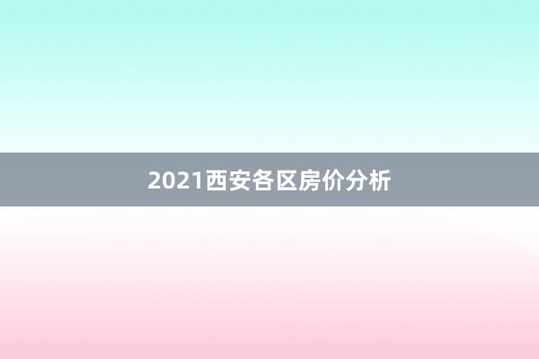 2021西安各区房价分析